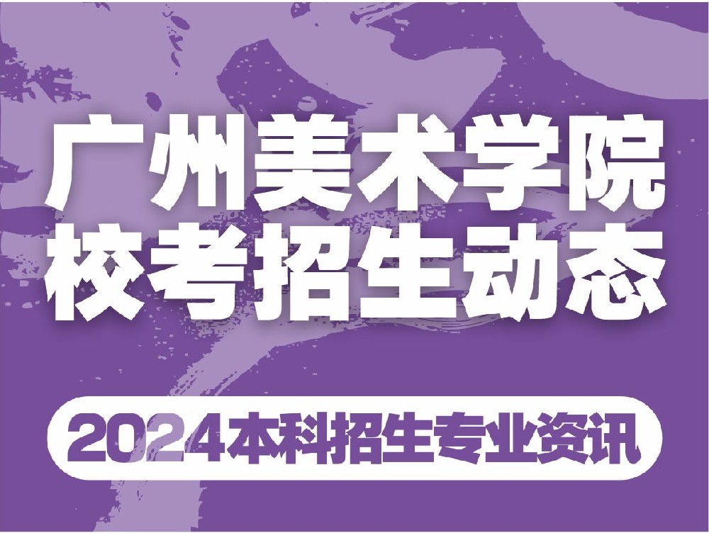 【重大调整】广美2024校考考试大纲！不分造型和设计、不考创意设计、增设网络初试